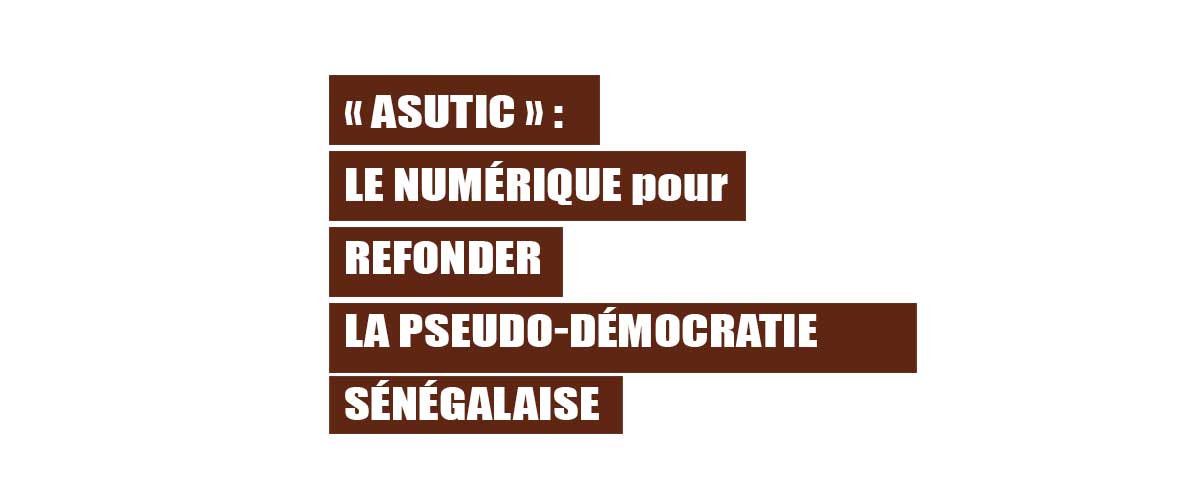 « ASUTIC » Le numérique pour refonder la pseudo-démocratie sénégalaise